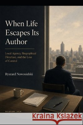 When Life Escapes Its Author: Local Agency, Biographical Direction and the Loss of Control Nowosielski, Ryszard 9798190876482