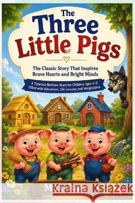 The Three Little Pigs: The Classic Story That Inspires Brave Hearts and Bright Minds: A Timeless Bedtime Story for Children Ages 4-8 Filled with Adven Jung Press, Jung, Max 9798191049007 Independently Published