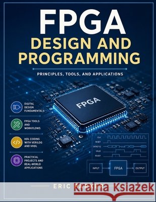 FPGA design and programming: Principles, tools, and applications Parker, Eric 9798191049267
