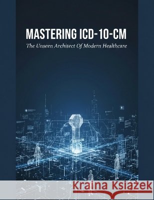 Mastering Icd-10-Cm: The Unseen Architect Of Modern Healthcare Romero, David 9798191092829