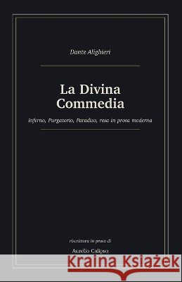 La Divina Commedia: Inferno, Purgatorio, Paradiso, resa in prosa moderna Calipso, Aurelio, Alighieri, Dante 9798191111223