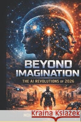 Beyond Imagination: The AI Revolutions of 2026: How World Models, AI Agents, and Embodied Intelligence Are Redefining Our Future Ahmed, Mohamed Yousri 9798191226552