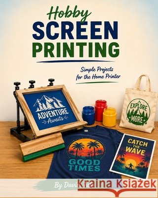 Hobby Screen Printing Simple Projects for the Home Printer: Learn Screen Printing at Home in your Kitchen Julo, David 9798191239309 Independently Published