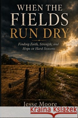 When The Fields Run Dry: Finding Faith, Strength, and Hope in Hard Seasons Moore, Jesse 9798191252643
