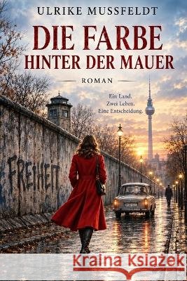 Die Farbe hinter der Mauer Mußfeldt, Ulrike 9798191255019 Independently Published