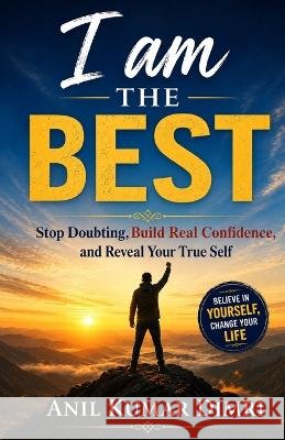 I Am the Best: Stop Doubting, Build Real Confidence, and Reveal Your True Self Dimri, Anil Kumar 9798191258485