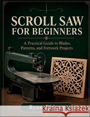Scroll Saw for Beginners Phlean, Ryan 9798191298580 Independently Published