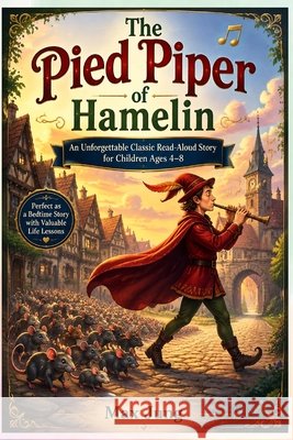 The Pied Piper of Hamelin: An Unforgettable Classic Read-Aloud Story for Children Ages 4-8: Perfect as a Bedtime Story with Valuable Life Lessons Jung Press, Jung, Max 9798191384498 Independently Published