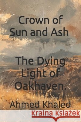 Crown of Sun and Ash Subtitle: The Dying Light of Oakhaven. Khaled, Ahmed 9798191483351