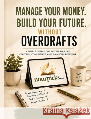 Manage Your Money. Build Your Future. Without Overdrafts: A Simple Cash Flow System to Build Control, Confidence, and Financial Freedom Picks, Nour 9798191538846