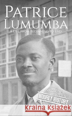 Patrice Lumumba: A Life from Beginning to End History, Hourly 9798191575551 Independently Published
