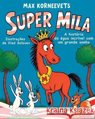 Super Mila: A história da égua incrível com um grande sonho Solovev, Vlad, Korneevets, Max 9798191596594 Independently Published