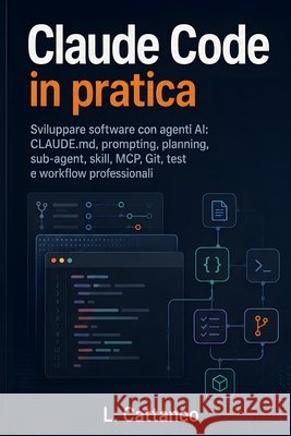 Claude Code in pratica: Sviluppare software con agenti AI: CLAUDE.md, prompting, planning, sub-agent, skill, MCP, Git, test e workflow professionali Cattaneo, L. 9798191704494