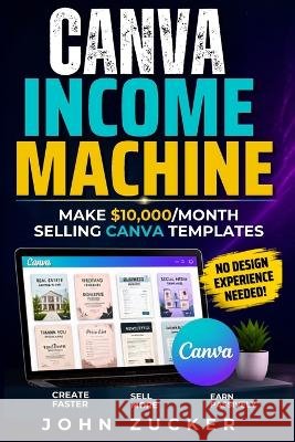 Canva Income Machine: Make $10,000/Month Selling Canva Templates Zucker, John 9798191712475
