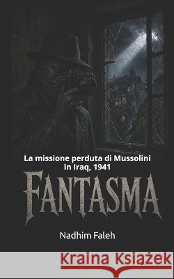 Fantasma: La missione perduta di Mussolini in Iraq, 1941 Faleh, Nadhim Mejbil 9798191738345 Independently Published