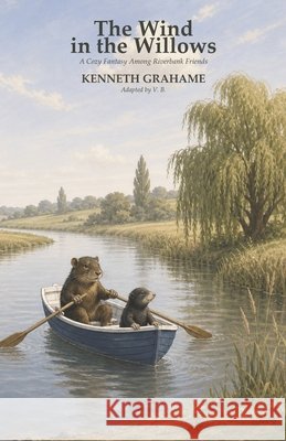 The Wind in the Willows: A Cozy Fantasy Among Riverbank Friends B, V. 9798191820712 Independently Published