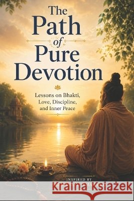 The Path of Pure Devotion: Lessons on Bhakti, Love, Discipline, and Inner Peace: Inspired by- Premanand Ji Maharaj Kumari, Mamta 9798191844190