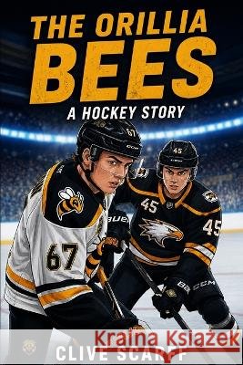 The Orillia Bees: A Hockey Story Scarff, Clive 9798192025659 Independently Published