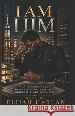 I Am Him: A Man's Blueprint for Grief, Strength, Inner Self, Higher Self, and Love Again Mouton, Adrianne W., Harlan, Elijah 9798192078617 Independently Published