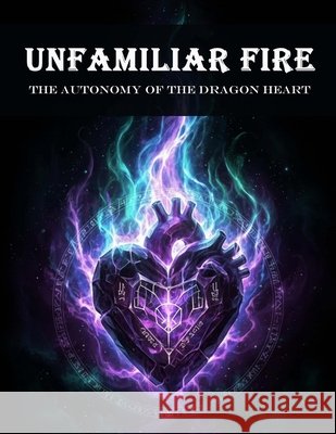 Unfamiliar Fire: The Autonomy Of The Dragon Heart Soler, Maria 9798192083772
