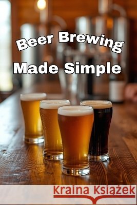 Beer Brewing Made Simple: Extract-Friendly Recipes for the Homebrewer Sommers, Laura 9798192134252