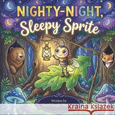 Nighty-Night, Sleepy Sprite!: A Cozy Bedtime Picture Book for Kids Hussain, Syed Saqib 9798192203323 Independently Published