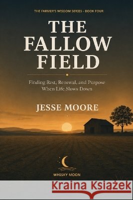 The Fallow Field: Finding Rest, Renewal, and Purpose When Life Slows Down Moore, Jesse 9798192236505