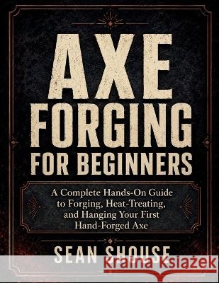 Axe Forging for Beginners Shouse, Sean 9798192315385 Independently Published