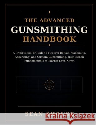 The Advanced Gunsmithing Handbook Shouse, Sean 9798192322710 Independently Published