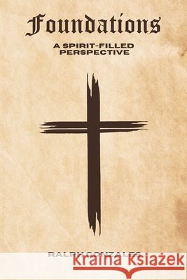 Foundations: A Spirit-Filled Perspective Gonzales, Ralph 9798192366721