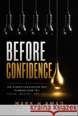 Before Confidence: Why Seeing Clearly Must Come Before Believing in Yourself H. Awad, Mark 9798192371770