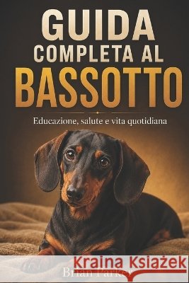 Guida Completa Al Bassotto: Educazione, salute e vita quotidiana Sunot, A., Parker, Brian 9798192391686
