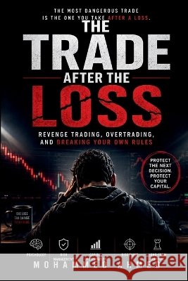 Trade After the Loss: Revenge Trading, Overtrading, and Breaking Your Own Rules Ahmed, Mohammed 9798192458006