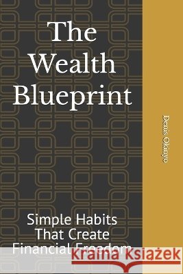 The Wealth Blueprint: Simple Habits That Create Financial Freedom Otieno, Denis, Okinyo, Denis 9798192470091