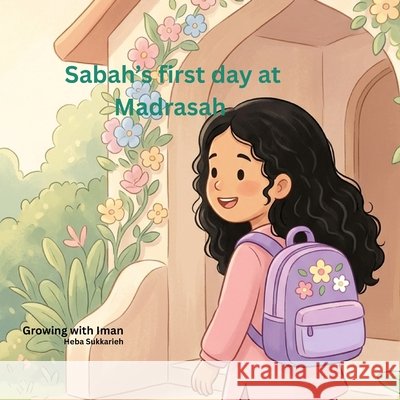 Growing with Iman: Sabah's first day at madrasah Sukkarieh, Heba 9798192475522