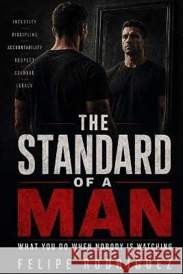 The Standard of a Man: What You Do When Nobody Is Watching Rodriguez, Felipe, III 9798192479872