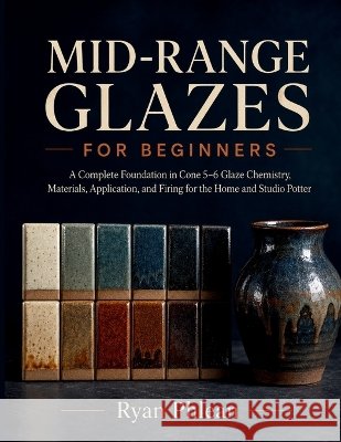 Mid-Range Glazes for Beginners Phlean, Ryan 9798192484531 Independently Published