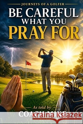 Journeys of a Golfer: Be Careful What You Pray For Hughes, Michael 9798192496329 Independently Published