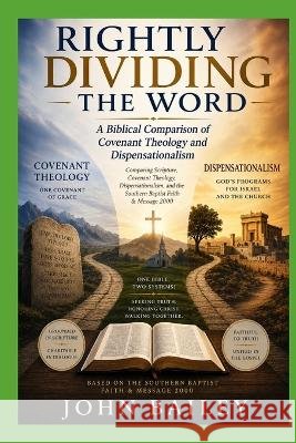Rightly Dividing the Word: A Biblical Comparison of Covenant Theology and Dispensationalism Bailey, John 9798192500941