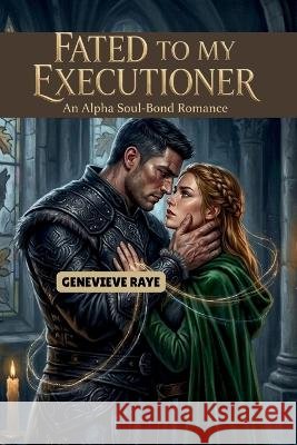 Fated to My Executioner: An Alpha Soul-Bond Romance Raye, Genevieve 9798192508718 Independently Published