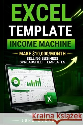Excel Template Income Machine: Make $10,000/Month Selling Business Spreadsheet Templates Zucker, John 9798192552964