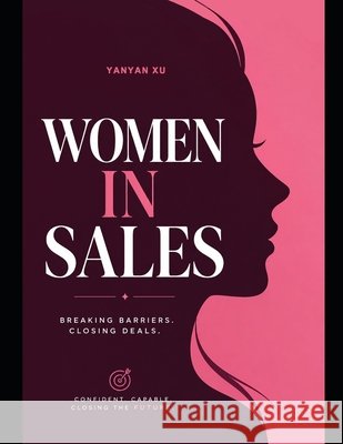 Women in Sales: Empowering Women, Transforming Sales Organizations Xu, Yanyan 9798192664575