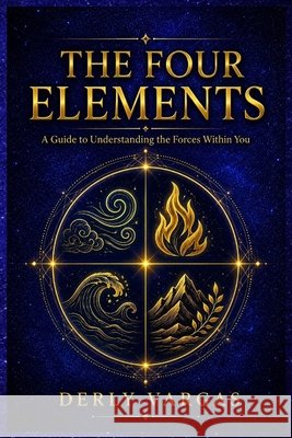 The Four Elements: A Guide to Understanding the Forces Within You Vargas, Derly 9798192686942