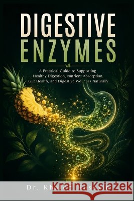 Digestive enzymes: A Practical Guide to Supporting Healthy Digestion, Nutrient Absorption, Gut Health, and Digestive Wellness Naturally Hussain, Khaled 9798192711637