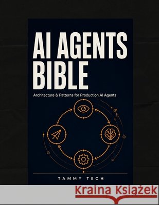 AI Agents Bible: Architecture & Patterns for Production AI Agents Tech, Tammy 9798192877692 Independently Published