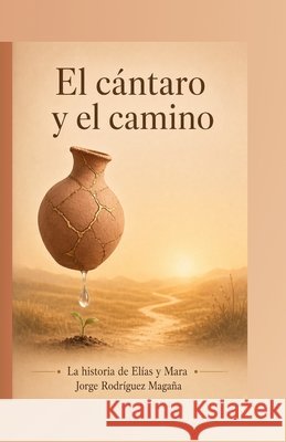 El cántaro y el camino: La historia de Elías y Mara Rodriguez Magaña, Jorge 9798192896037