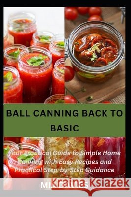 Ball Canning Back to Basic: Your Practical Guide to Simple Home Canning with Easy Recipes and Practical Step-by-Step Guidance Davies, Mia 9798192918388 Independently Published