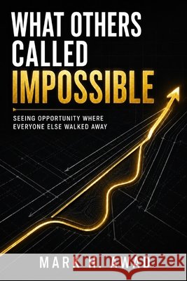 What Others Called Impossible: Seeing Opportunity Where Everyone Else Walked Away H. Awad, Mark 9798192935156
