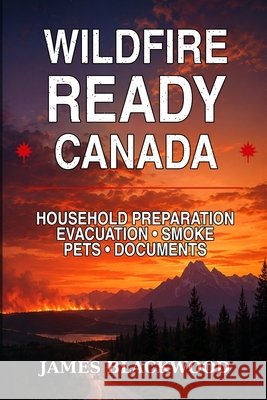 Wildfire Ready Canada: Household Preparation - Evacuation - Smoke - Pets - Documents Black, James 9798192958773