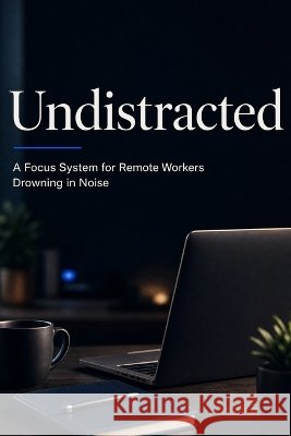 Undistracted: A Focus System for Remote Workers Drowning in Noise Zaki, Walid 9798192974018